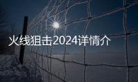 火线狙击2024详情介绍